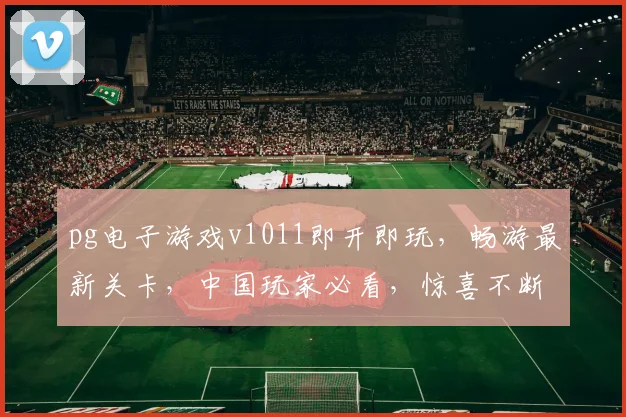 pg电子游戏v1011即开即玩，畅游最新关卡，中国玩家必看，惊喜不断