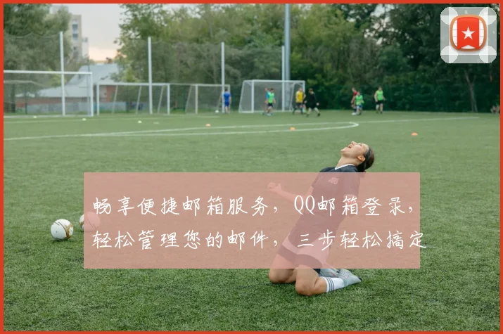 畅享便捷邮箱服务，QQ邮箱登录，轻松管理您的邮件，三步轻松搞定，体验高效沟通