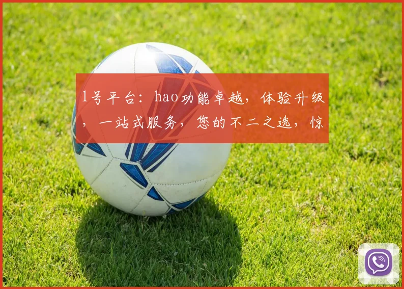 1号平台：hao功能卓越，体验升级，一站式服务，您的不二之选，惊喜连连