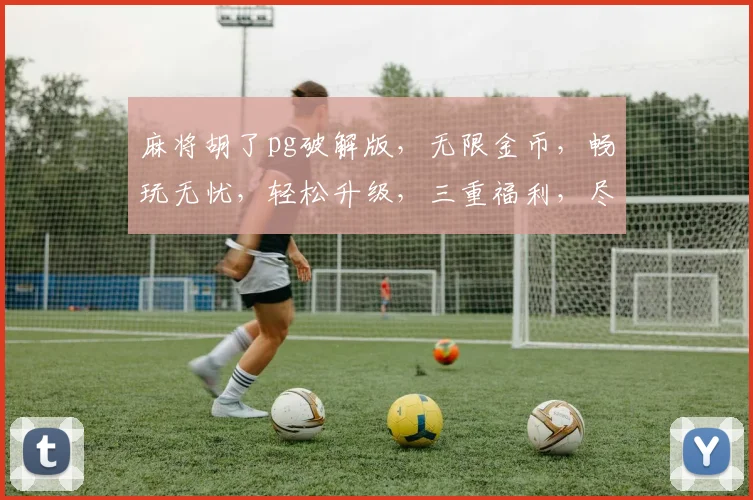 麻将胡了pg破解版，无限金币，畅玩无忧，轻松升级，三重福利，尽在掌握