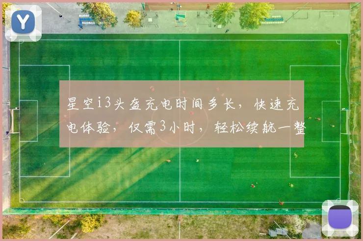 星空i3头盔充电时间多长，快速充电体验，仅需3小时，轻松续航一整天，高效便捷，三重保障