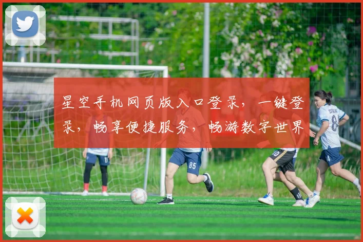 星空手机网页版入口登录，一键登录，畅享便捷服务，畅游数字世界，体验智能生活，三重惊喜等你来