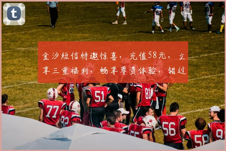 金沙短信特邀惊喜，充值58元，立享三重福利，畅享尊贵体验，错过等一年