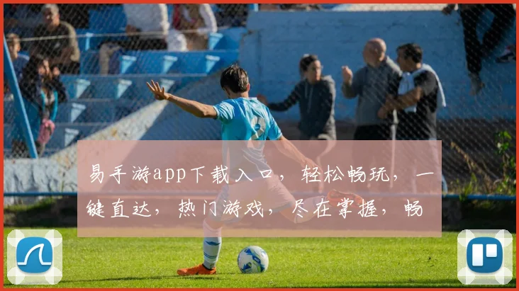 易手游app下载入口，轻松畅玩，一键直达，热门游戏，尽在掌握，畅快体验