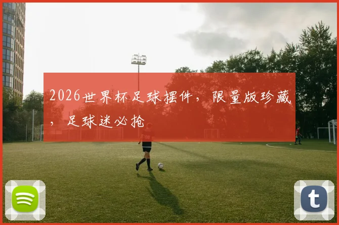 2026世界杯足球摆件，限量版珍藏，足球迷必抢