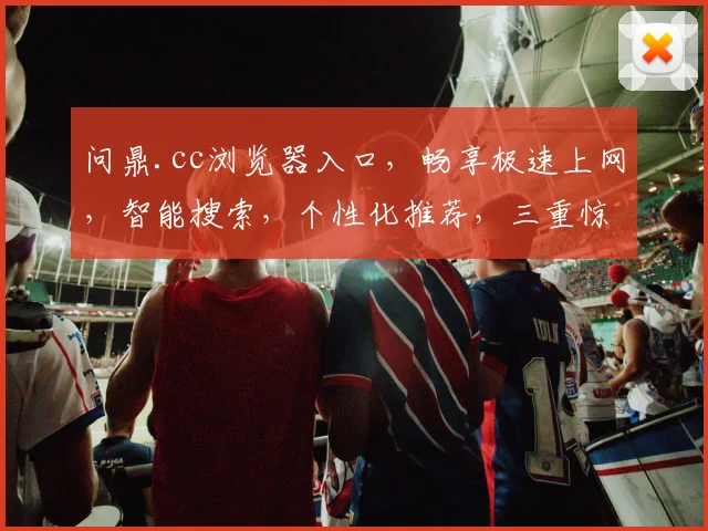 问鼎.cc浏览器入口，畅享极速上网，智能搜索，个性化推荐，三重惊喜，一触即达