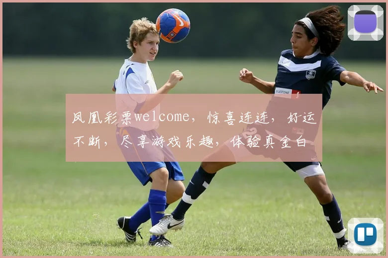 凤凰彩票welcome，惊喜连连，好运不断，尽享游戏乐趣，体验真金白银