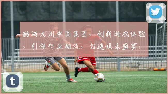 酷游九州中国集团，创新游戏体验，引领行业潮流，打造娱乐盛宴，共筑虚拟梦想世界