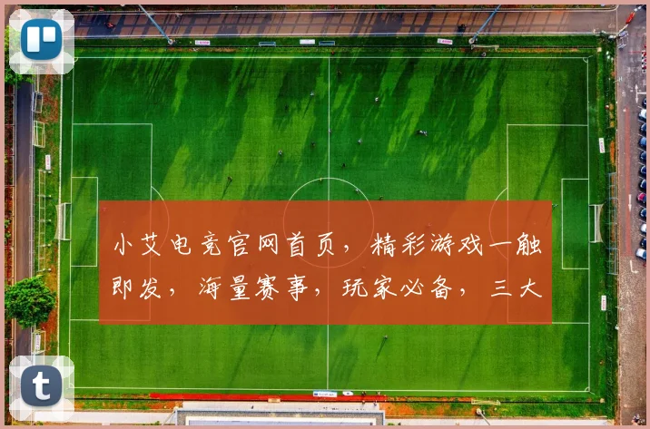 小艾电竞官网首页，精彩游戏一触即发，海量赛事，玩家必备，三大福利等你来
